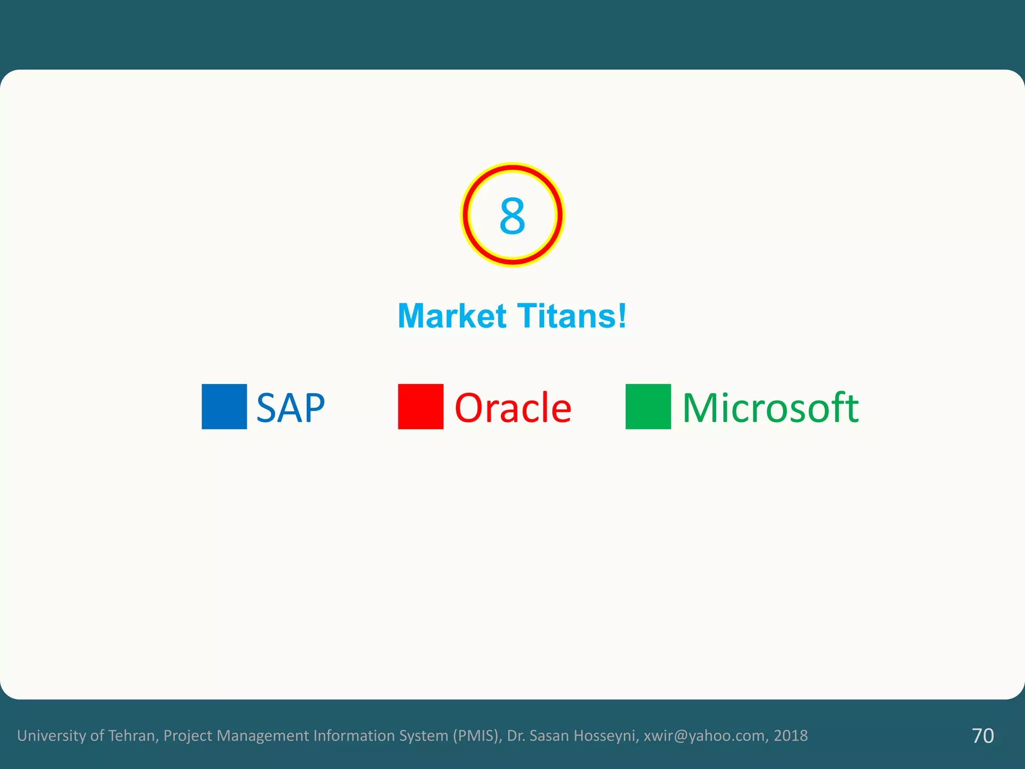 University of Tehran, Project Management Information System (PMIS), Dr. Sasan Hosseyni, xwir@yahoo.com, 2018 70
Market Titans!
SAP Oracle Microsoft
8
 