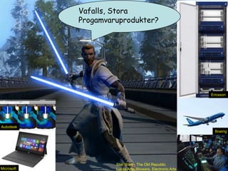 Vafalls, Stora
            Large Products?
                         Progamvaruprodukter?




                                                                         Ericsson




Autodesk
                                                                           Boeing




                                  Star Wars - The Old Republic
Microsoft                         Lucas Arts, Bioware, Electronic Arts
 