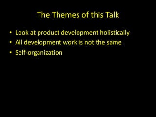The Themes of this Talk
• Look at product development holistically
• All development work is not the same
• Self-organization
 