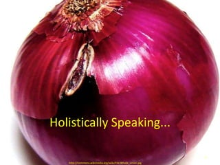 Holistically Speaking...

                                                            8
   http://commons.wikimedia.org/wiki/File:Whole_onion.jpg
 