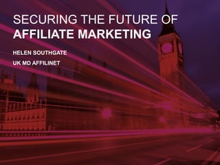 SECURING THE FUTURE OF 
AFFILIATE MARKETING 
HELEN SOUTHGATE 
UK MD AFFILINET 
 