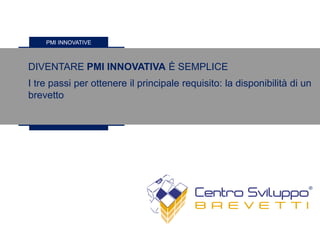 DIVENTARE PMI INNOVATIVA È SEMPLICE
I tre passi per ottenere il principale requisito: la disponibilità di un
brevetto
PMI INNOVATIVE
 