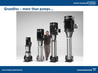 GRUNDFOS
WATER TECHNOLOGY CENTER
North America
Grundfos – more than pumps…
 