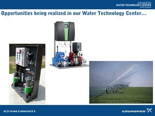 GRUNDFOS
WATER TECHNOLOGY CENTER
North America
Opportunities being realized in our Water Technology Center…
 
