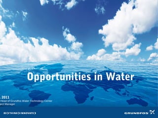 GRUNDFOS
WATER TECHNOLOGY
CENTRE
North America
. 2011
Head of Grundfos Water Technology Center
ject Manager
Opportunities in Water
 