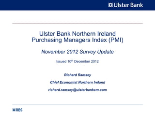 Ulster Bank Northern Ireland
Purchasing Managers Index (PMI)
   November 2012 Survey Update
         Issued 10th December 2012


              Richard Ramsey

      Chief Economist Northern Ireland

     richard.ramsey@ulsterbankcm.com
 