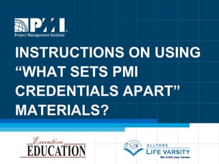 INSTRUCTIONS ON USING “WHAT SETS PMI CREDENTIALS APART” MATERIALS? 