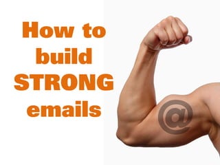 How to
build
STRONG
emails
@
 