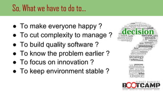So, What we have to do to...
● To cut complexity to manage ?
● To make everyone happy ?
● To build quality software ?
● To know the problem earlier ?
● To focus on innovation ?
● To keep environment stable ?
 