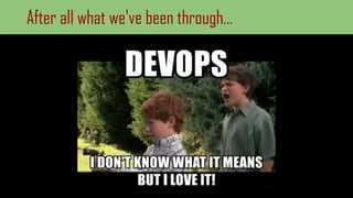 After all what we've been through…
 