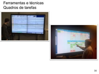 Ferramentas e técnicas
Quadros de tarefas
16
 