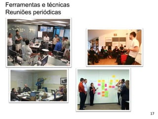 Ferramentas e técnicas
Reuniões periódicas
17
 
