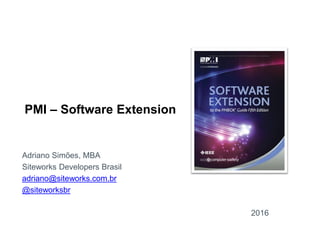 PMI – Software Extension
Adriano Simões, MBA
Siteworks Developers Brasil
adriano@siteworks.com.br
@siteworksbr
2016
 