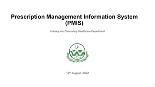 Prescription Management Information System
(PMIS)
Primary and Secondary Healthcare Department
1
12th August, 2022
 