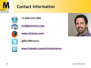 Contact Information

       +1-650-315-7394

       rich@mironov.com

       www.mironov.com

       @RichMironov

       www.linkedin.com/in/richmironov




22                                       www.mironov.com
 
