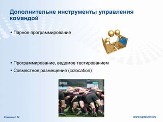 Дополнительне инструменты управления
командой
 Парное программирование

 Программирование, ведомое тестированием
 Совместное размещение (colocation)

Страница  12

www.specialist.ru

 
