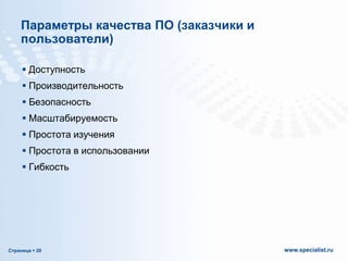Параметры качества ПО (заказчики и
пользователи)
 Доступность
 Производительность
 Безопасность
 Масштабируемость

 Простота изучения
 Простота в использовании
 Гибкость

Страница  20

www.specialist.ru

 
