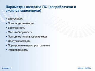 Параметры качества ПО (разработчики и
эксплуатационщики)
 Доступность
 Производительность
 Безопасность
 Масштабируемость

 Повторное использование кода
 Обслуживаемость
 Портирование и распространение
 Расширяемость

Страница  21

www.specialist.ru

 