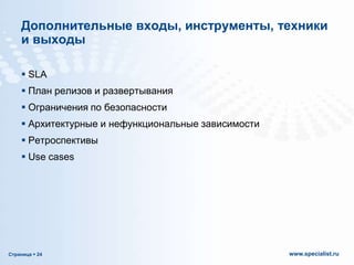 Дополнительные входы, инструменты, техники
и выходы
 SLA
 План релизов и развертывания
 Ограничения по безопасности

 Архитектурные и нефункциональные зависимости
 Ретроспективы
 Use cases

Страница  24

www.specialist.ru

 