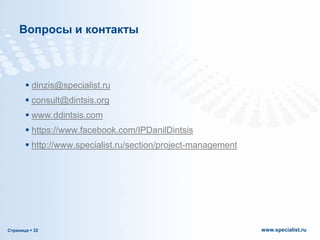 Вопросы и контакты

 dinzis@specialist.ru

 consult@dintsis.org
 www.ddintsis.com
 https://www.facebook.com/IPDanilDintsis
 http://www.specialist.ru/section/project-management

Страница  32

www.specialist.ru

 