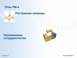 Роль РМ-а

Построение команды

Налаживание
сотрудничества

Страница  9

www.specialist.ru

 