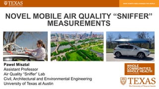NOVEL MOBILE AIR QUALITY “SNIFFER”
MEASUREMENTS
Pawel Misztal
Assistant Professor
Air Quality “Sniffer” Lab
Civil, Architectural and Environmental Engineering
University of Texas at Austin
 
