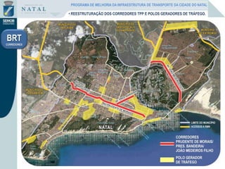 • REESTRUTURAÇÃO DOS CORREDORES TPP E POLOS GERADORES DE TRÁFEGO.
BRT
CORREDORES
PROGRAMA DE MELHORIA DA INFRAESTRUTURA DE TRANSPORTE DA CIDADE DO NATAL
 