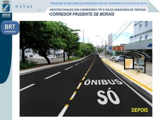 ANTESDEPOIS
• REESTRUTURAÇÃO DOS CORREDORES TPP E POLOS GERADORES DE TRÁFEGO.
•CORREDOR PRUDENTE DE MORAIS
BRT
CORREDORES
PROGRAMA DE MELHORIA DA INFRAESTRUTURA DE TRANSPORTE DA CIDADE DO NATAL
 