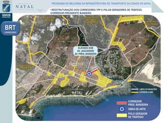 • REESTRUTURAÇÃO DOS CORREDORES TPP E POLOS GERADORES DE TRÁFEGO.
•CORREDOR PRESIDENTE BANDEIRA
BRT
CORREDORES
PROGRAMA DE MELHORIA DA INFRAESTRUTURA DE TRANSPORTE DA CIDADE DO NATAL
 