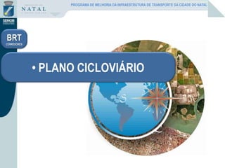 • PLANO CICLOVIÁRIO
BRT
CORREDORES
PROGRAMA DE MELHORIA DA INFRAESTRUTURA DE TRANSPORTE DA CIDADE DO NATAL
 