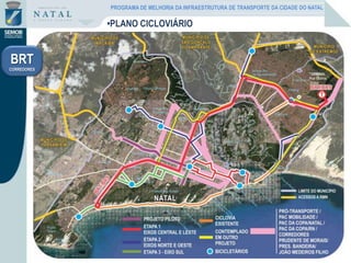 •PLANO CICLOVIÁRIO
BRT
CORREDORES
PROGRAMA DE MELHORIA DA INFRAESTRUTURA DE TRANSPORTE DA CIDADE DO NATAL
 