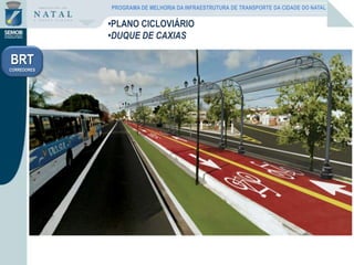 •PLANO CICLOVIÁRIO
•DUQUE DE CAXIAS
PROGRAMA DE MELHORIA DA INFRAESTRUTURA DE TRANSPORTE DA CIDADE DO NATAL
BRT
CORREDORES
 