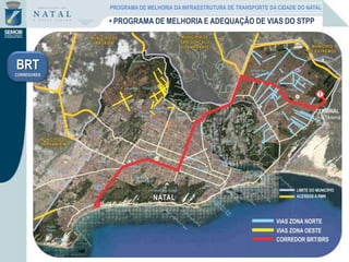 BRT
CORREDORES
PROGRAMA DE MELHORIA DA INFRAESTRUTURA DE TRANSPORTE DA CIDADE DO NATAL
• PROGRAMA DE MELHORIA E ADEQUAÇÃO DE VIAS DO STPP
 