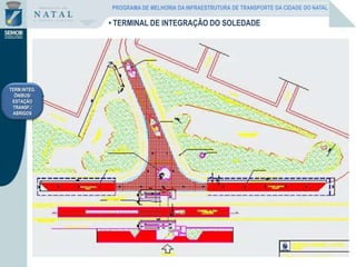 TERM.INTEG.
ÔNIBUS/
ESTAÇÃO
TRANSF./
ABRIGOS
• TERMINAL DE INTEGRAÇÃO DO SOLEDADE
PROGRAMA DE MELHORIA DA INFRAESTRUTURA DE TRANSPORTE DA CIDADE DO NATAL
 