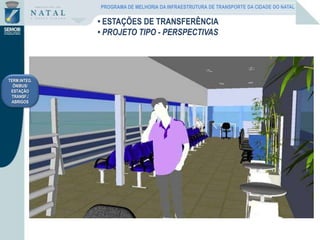 TERM.INTEG.
ÔNIBUS/
ESTAÇÃO
TRANSF./
ABRIGOS
• ESTAÇÕES DE TRANSFERÊNCIA
• PROJETO TIPO - PERSPECTIVAS
PROGRAMA DE MELHORIA DA INFRAESTRUTURA DE TRANSPORTE DA CIDADE DO NATAL
 