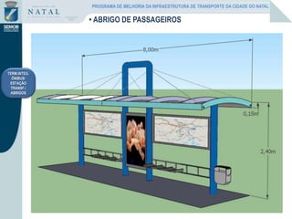 TERM.INTEG.
ÔNIBUS/
ESTAÇÃO
TRANSF./
ABRIGOS
• ABRIGO DE PASSAGEIROS
PROGRAMA DE MELHORIA DA INFRAESTRUTURA DE TRANSPORTE DA CIDADE DO NATAL
 