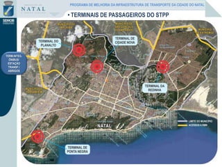 TERM.INTEG.
ÔNIBUS/
ESTAÇÃO
TRANSF./
ABRIGOS
• TERMINAIS DE PASSAGEIROS DO STPP
PROGRAMA DE MELHORIA DA INFRAESTRUTURA DE TRANSPORTE DA CIDADE DO NATAL
 