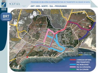 • BRT / BRS - NORTE / SUL - PROGRAMAS
BRT
CORREDORES
PROGRAMA DE MELHORIA DA INFRAESTRUTURA DE TRANSPORTE DA CIDADE DO NATAL
 
