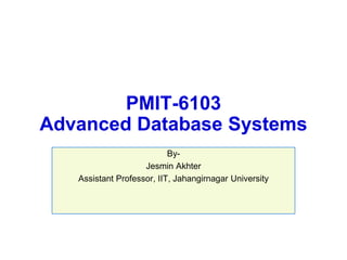 PMIT-6103
Advanced Database Systems
By-
Jesmin Akhter
Assistant Professor, IIT, Jahangirnagar University
 