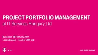 PROJECT PORTFOLIO MANAGEMENT
at IT Services Hungary Ltd
Budapest, 26 February 2014
László Balogh – Head of SPM CoE

 