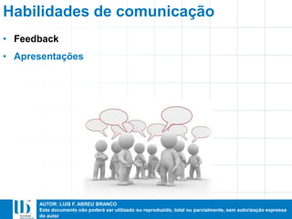 AUTOR: LUIS F. ABREU BRANCO
Este documento não poderá ser utilizado ou reproduzido, total ou parcialmente, sem autorização expressa
do autor
• Feedback
• Apresentações
Habilidades de comunicação
 