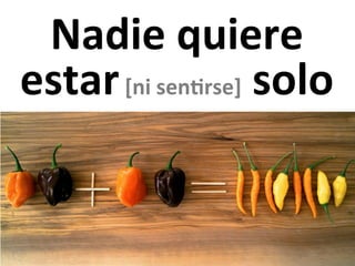 Nadie	
  quiere	
  
estar	
  [ni	
  sen@rse]	
  solo	
  
 