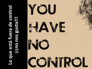 Lo	
  que	
  está	
  fuera	
  de	
  control	
  
¡¡¡no	
  nos	
  gusta!!!	
  
 
