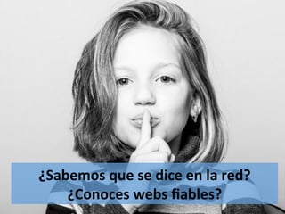 ¿Sabemos	
  que	
  se	
  dice	
  en	
  la	
  red?	
  
¿Conoces	
  webs	
  ﬁables?	
  
 