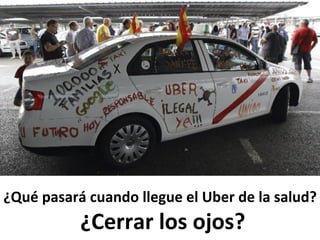 ¿Qué	
  pasará	
  cuando	
  llegue	
  el	
  Uber	
  de	
  la	
  salud?	
  
	
  ¿Cerrar	
  los	
  ojos?	
  
 