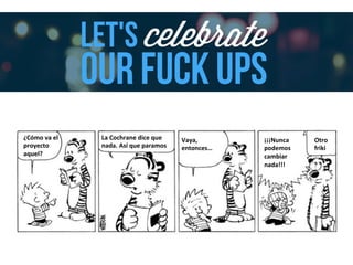 ¿Cómo	
  va	
  el	
  
proyecto	
  
aquel?	
  
La	
  Cochrane	
  dice	
  que	
  
nada.	
  Así	
  que	
  paramos	
  
Vaya,	
  
entonces…	
  
¡¡¡Nunca	
  
podemos	
  
cambiar	
  
nada!!!	
  
Otro	
  
friki	
  
 