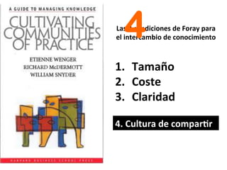 Las	
  3	
  condiciones	
  de	
  Foray	
  para	
  
el	
  intercambio	
  de	
  conocimiento	
  
1.  Tamaño	
  
2.  Coste	
  
3.  Claridad	
  
4.	
  Cultura	
  de	
  compar@r	
  
4
 