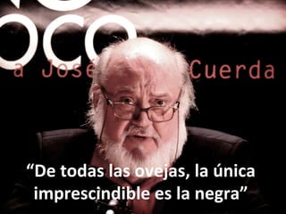 “De	
  todas	
  las	
  ovejas,	
  la	
  única	
  
imprescindible	
  es	
  la	
  negra”	
  
 