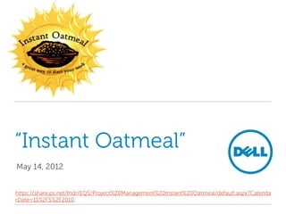 “Instant Oatmeal”
May 14, 2012


https://share.ps.net/fndr/EQS/Project%20Management%20Instant%20Oatmeal/default.aspx?Calenda
rDate=11%2F5%2F2010
 