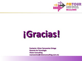 ¡Gracias!¡Gracias!
Contacto: Víctor Caravantes OrtegaContacto: Víctor Caravantes Ortega
Gerente de TecnologíaGerente de Tecnología
Vision ConsultingVision Consulting
vcaravantes@visionconsulting.com.mxvcaravantes@visionconsulting.com.mx
 